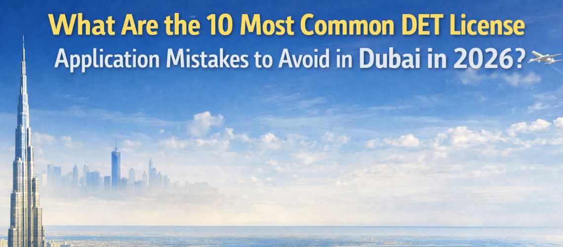 What Are the 10 Most Common DET License Application Mistakes to Avoid in Dubai in 2026?
