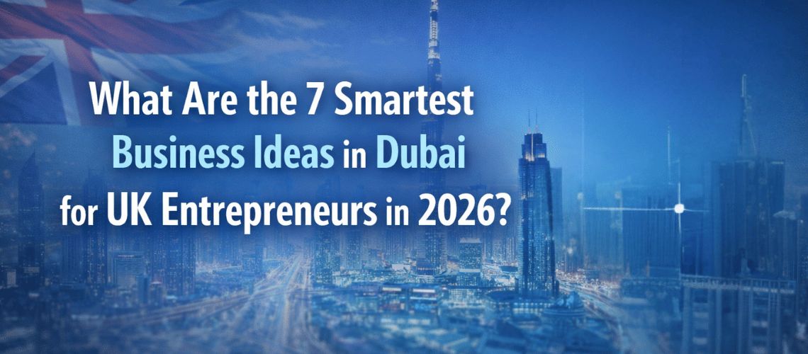 What Are the 7 Smartest Business Ideas in Dubai for UK Entrepreneurs in 2026?